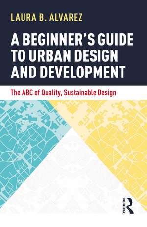 A Beginner's Guide to Urban Design and Development: The ABC of Quality, Sustainable Design de Laura B. Alvarez