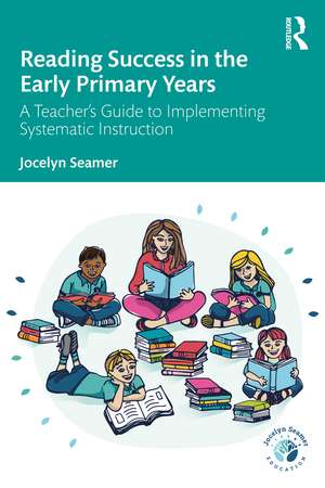 Reading Success in the Early Primary Years: A Teacher's Guide to Implementing Systematic Instruction de Jocelyn Seamer