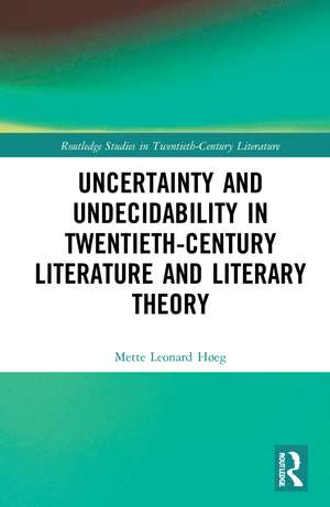 Uncertainty and Undecidability in Twentieth-Century Literature and Literary Theory de Mette Leonard Høeg