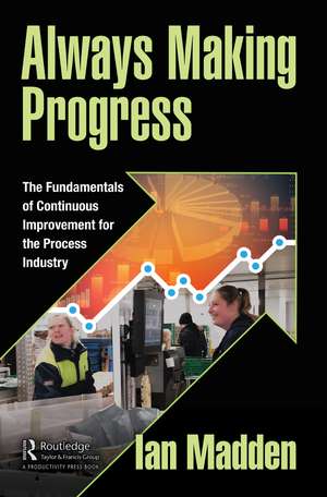 Always Making Progress: The Fundamentals of Continuous Improvement for the Process Industry de Ian Madden