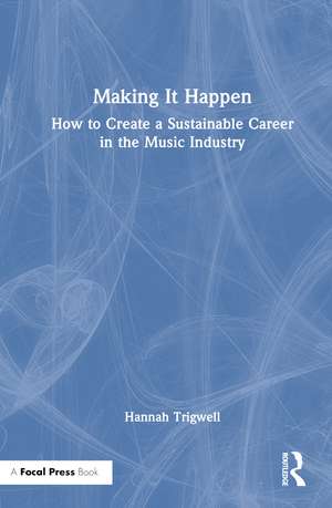 Making It Happen: How to Create a Sustainable Career in the Music Industry de Hannah Trigwell