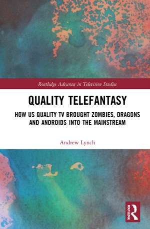 Quality Telefantasy: How US Quality TV Brought Zombies, Dragons and Androids into the Mainstream de Andrew Lynch