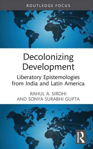 Decolonizing Development: Liberatory Epistemologies from India and Latin America de Rahul A. Sirohi