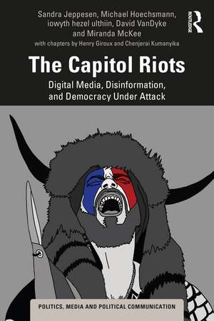 The Capitol Riots: Digital Media, Disinformation, and Democracy Under Attack de Sandra Jeppesen