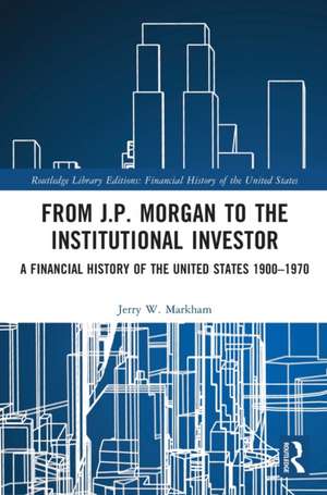 From J.P. Morgan to the Institutional Investor: A Financial History of the United States 1900–1970 de Jerry W. Markham