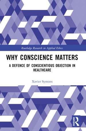 Why Conscience Matters: A Defence of Conscientious Objection in Healthcare de Xavier Symons