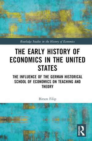 The Early History of Economics in the United States: The Influence of the German Historical School of Economics on Teaching and Theory de Birsen Filip