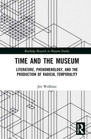 Time and the Museum: Literature, Phenomenology, and the Production of Radical Temporality de Jen A. Walklate