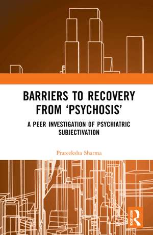 Barriers to Recovery from ‘Psychosis’: A Peer Investigation of Psychiatric Subjectivation de Prateeksha Sharma