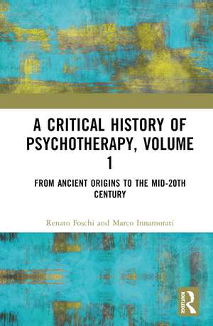 A Critical History of Psychotherapy, Volume 1: From Ancient Origins to the Mid 20th Century de Renato Foschi