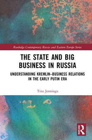 The State and Big Business in Russia: Understanding Kremlin–Business Relations in the Early Putin Era de Tina Jennings