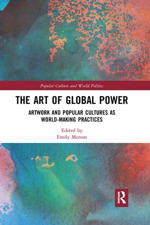 The Art of Global Power: Artwork and Popular Cultures as World-Making Practices de Emily Merson