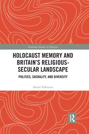 Holocaust Memory and Britain’s Religious-Secular Landscape: Politics, Sacrality, And Diversity de David Tollerton