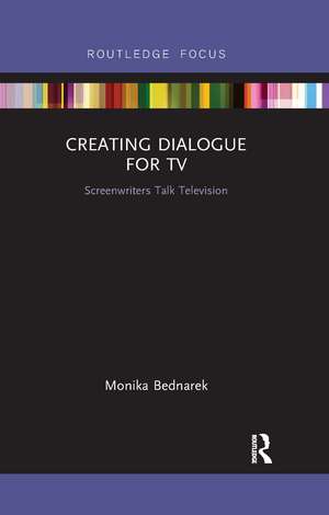 Creating Dialogue for TV: Screenwriters Talk Television de Monika Bednarek