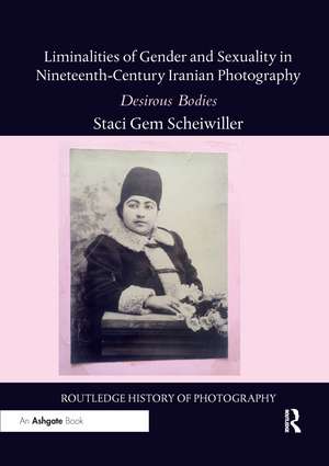 Liminalities of Gender and Sexuality in Nineteenth-Century Iranian Photography: Desirous Bodies de Staci Gem Scheiwiller