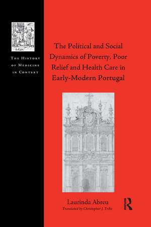 The Political and Social Dynamics of Poverty, Poor Relief and Health Care in Early-Modern Portugal de Laurinda Abreu