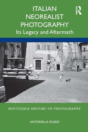 Italian Neorealist Photography: Its Legacy and Aftermath de Antonella Russo