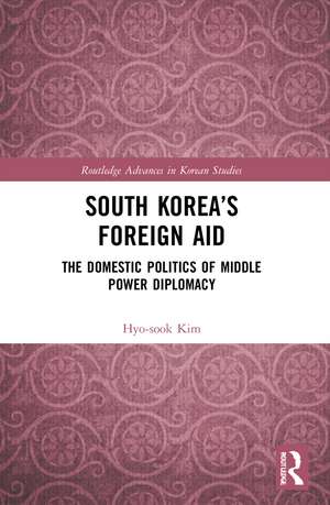 South Korea’s Foreign Aid: The Domestic Politics of Middle Power Diplomacy de Hyo-sook Kim