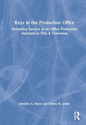 Keys to the Production Office: Unlocking Success as an Office Production Assistant in Film & Television de Jennifer A. Haire