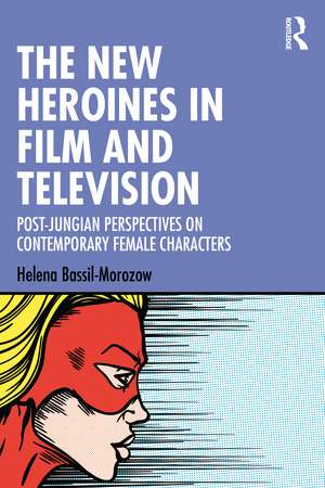 The New Heroines in Film and Television: Post-Jungian Perspectives on Contemporary Female Characters de Helena Bassil-Morozow