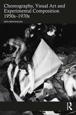 Choreography, Visual Art and Experimental Composition 1950s–1970s de Erin Brannigan