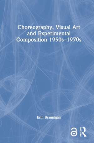 Choreography, Visual Art and Experimental Composition 1950s–1970s de Erin Brannigan