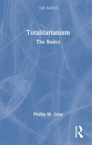 Totalitarianism: The Basics de Phillip W. Gray