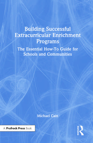 Building Successful Extracurricular Enrichment Programs: The Essential How-To Guide for Schools and Communities de Michael Cain