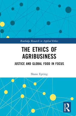 The Ethics of Agribusiness: Justice and Global Food in Focus de Shane Epting