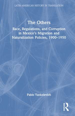 The Others: Race, Regulations, and Corruption in Mexico’s Migration and Naturalization Policies, 1900–1950 de Pablo Yankelevich