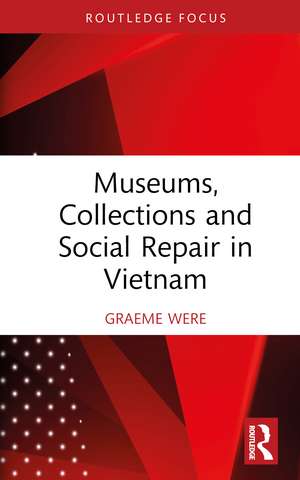 Museums, Collections and Social Repair in Vietnam de Graeme Were