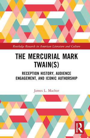 The Mercurial Mark Twain(s): Reception History, Audience Engagement, and Iconic Authorship de James L. Machor