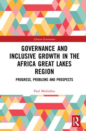 Governance and Inclusive Growth in the Africa Great Lakes Region: Progress, Problems, and Prospects de Paul Mulindwa