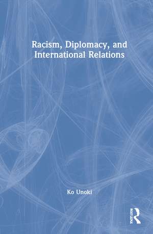 Racism, Diplomacy, and International Relations de Ko Unoki