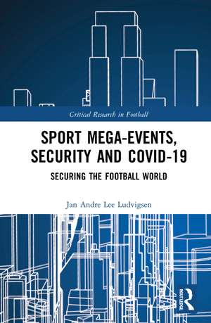 Sport Mega-Events, Security and COVID-19: Securing the Football World de Jan Andre Lee Ludvigsen