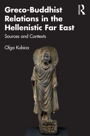 Greco-Buddhist Relations in the Hellenistic Far East: Sources and Contexts de Olga Kubica