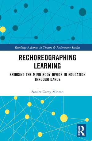 Rechoreographing Learning: Dance As a Way to Bridge the Mind-Body Divide in Education de Sandra Cerny Minton