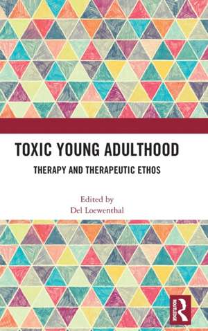 Toxic Young Adulthood: Therapy and Therapeutic Ethos de Del Loewenthal