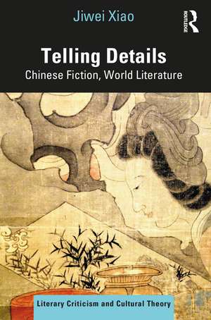 Telling Details: Chinese Fiction, World Literature de Jiwei Xiao