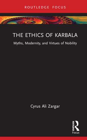 The Ethics of Karbala: Myths, Modernity, and Virtues of Nobility de Cyrus Ali Zargar