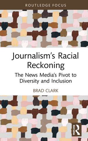 Journalism’s Racial Reckoning: The News Media’s Pivot to Diversity and Inclusion de Brad Clark