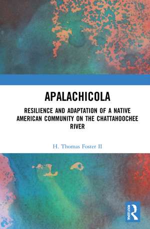 Apalachicola: Resilience and Adaptation of a Native American Community on the Chattahoochee River de H. Thomas Foster II