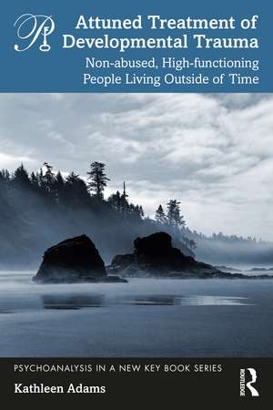 Attuned Treatment of Developmental Trauma: Non-abused, High-functioning People Living Outside of Time de Kathleen Adams