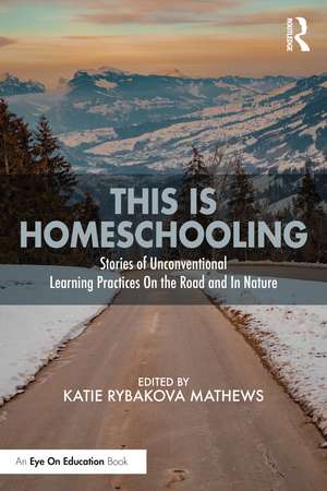 This is Homeschooling: Stories of Unconventional Learning Practices On the Road and In Nature de Katie Rybakova Mathews