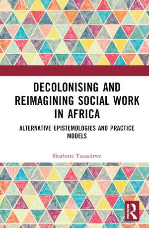 Decolonising and Reimagining Social Work in Africa: Alternative Epistemologies and Practice Models de Sharlotte Tusasiirwe