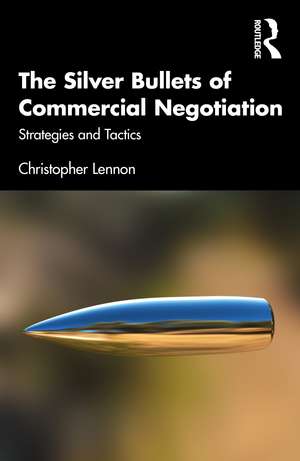 The Silver Bullets of Commercial Negotiation: Strategies and Tactics de Christopher Lennon