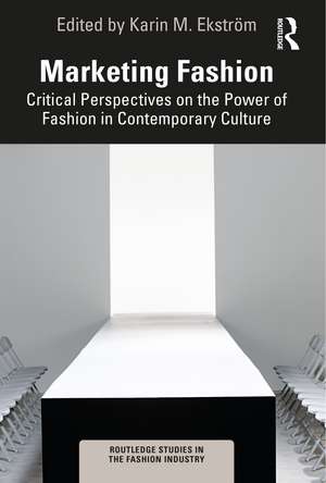 Marketing Fashion: Critical Perspectives on the Power of Fashion in Contemporary Culture de Karin M. Ekström