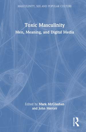 Toxic Masculinity: Men, Meaning, and Digital Media de John Mercer