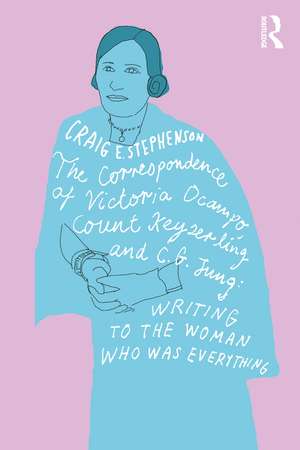 The Correspondence of Victoria Ocampo, Count Keyserling and C. G. Jung: Writing to the Woman Who Was Everything de Craig Stephenson