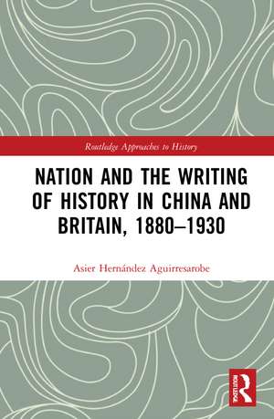 Nation and the Writing of History in China and Britain, 1880–1930 de Asier Hernández Aguirresarobe